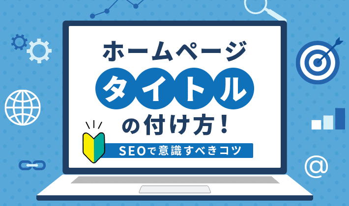 初心者向けホームページタイトルの付け方！で意識すべきコツ