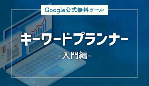 【無料で使える！】Googleキーワードプランナーの使い方を画像で解説