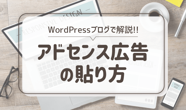 【初心者向け】WordPressブログへのアドセンス広告の貼り方と貼る位置を紹介！