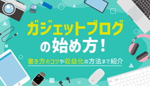 【初心者向け】ガジェットブログの始め方を解説！書き方のコツや収益化の方法まで紹介！