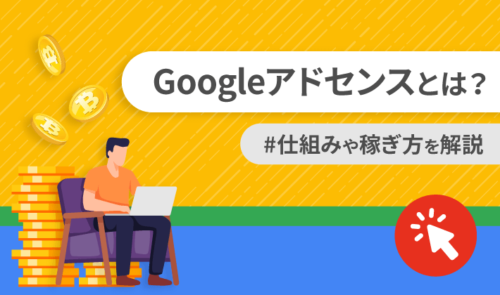 【完全初心者向け】Googleアドセンスとは？仕組みや稼ぎ方、登録方法を解説！