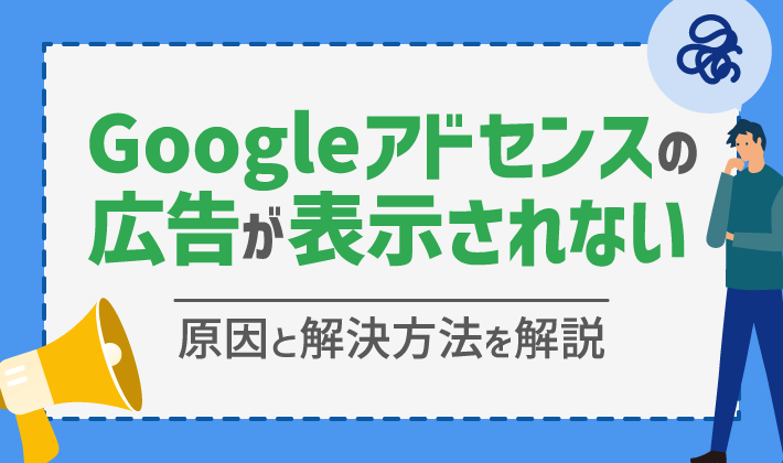 Googleアドセンス広告が表示されない原因とは？状況別の解決方法を解説