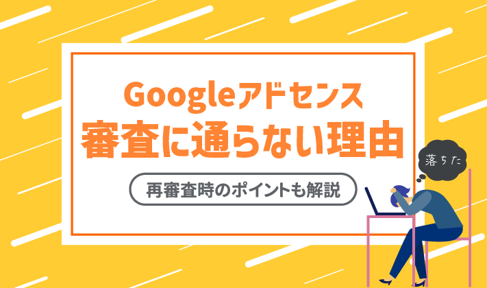 【なぜ落ちた？】Googleアドセンスの審査に通らない理由7選！最短で通過する方法を解説！