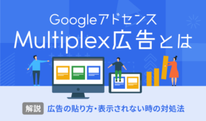 Multiplex広告とは？貼り方や設定方法から表示されない時の対処法まで解説