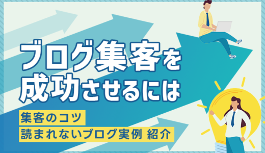 ブログ集客を成功させるには？集客のコツと読まれないブログにありがちな実例を紹介