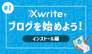 【連載その1】XwriteでWordPressブログをはじめよう！「インストール編」