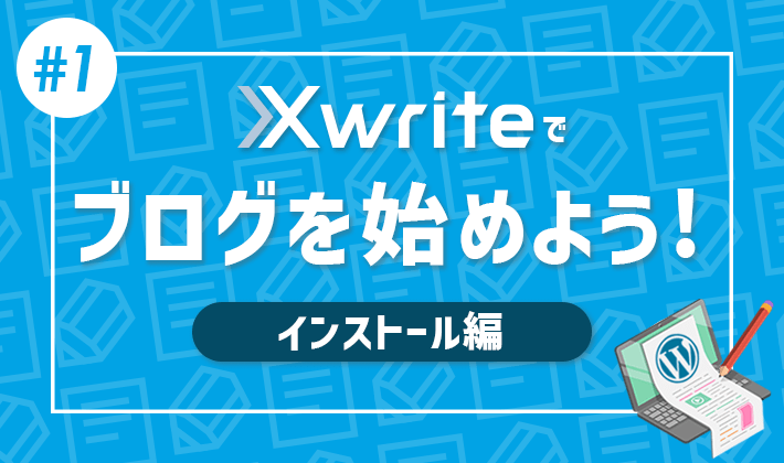 【連載その1】XwriteでWordPressブログをはじめよう！「インストール編」