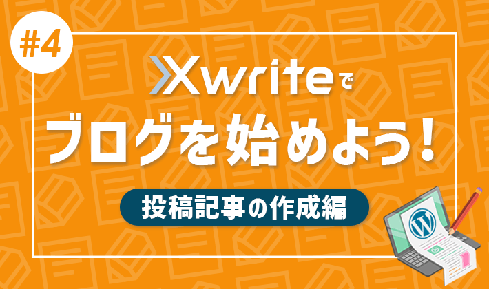 【連載その4】XwriteでWordPressブログをはじめよう！「投稿記事の作成編」
