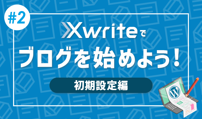 【連載その2】XwriteでWordPressブログをはじめよう！「初期設定編」