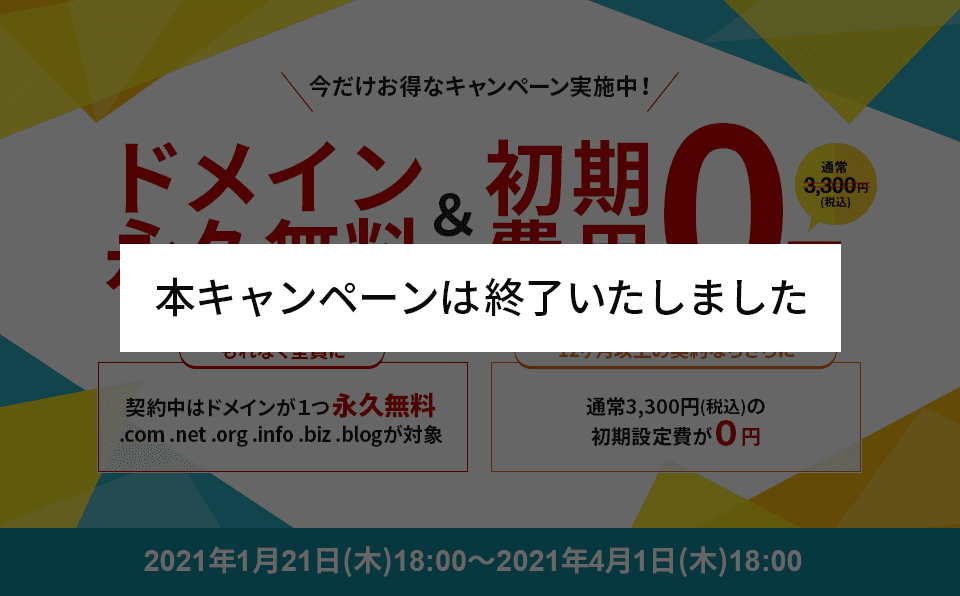 終了いたしました】ドメイン永久無料&初期費用0円キャンペーン 終了いたしました】ドメイン永久無料&初期費用0円キャンペーン