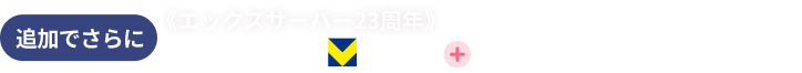 追加でさらに《エックスサーバー23周年》応募者全員にVポイントプレゼント。さらに、抽選で豪華賞品も当たる！