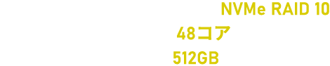 Storage：SSD RAID 10→NVMe RAID 10 CPU：24コア→48コア Memory：256GB→512GB