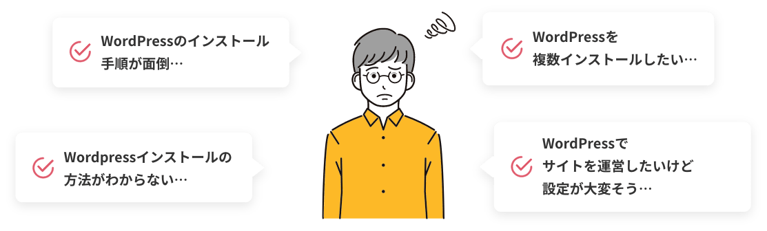 WordPressのインストール手順が面倒… WordPressインストールの方法がわからない… Wordpressを複数インストールしたい… Wordpressでサイトを運営したいけど設定が大変そう