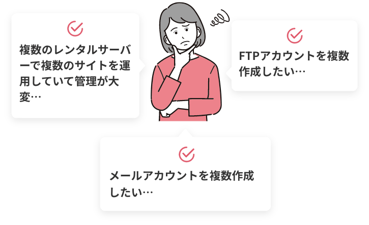 複数のレンタルサーバーで複数のサイトを運用していて管理が大変… FTPアカウントを複数作成したい… メールアカウントを複数作成したい…