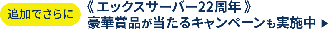 追加でさらに《エックスサーバー22周年》豪華賞品が当たるキャンペーンも実施中